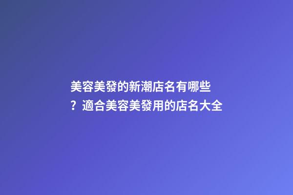 美容美發的新潮店名有哪些？適合美容美發用的店名大全